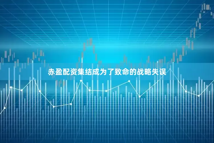 赤盈配资集结成为了致命的战略失误