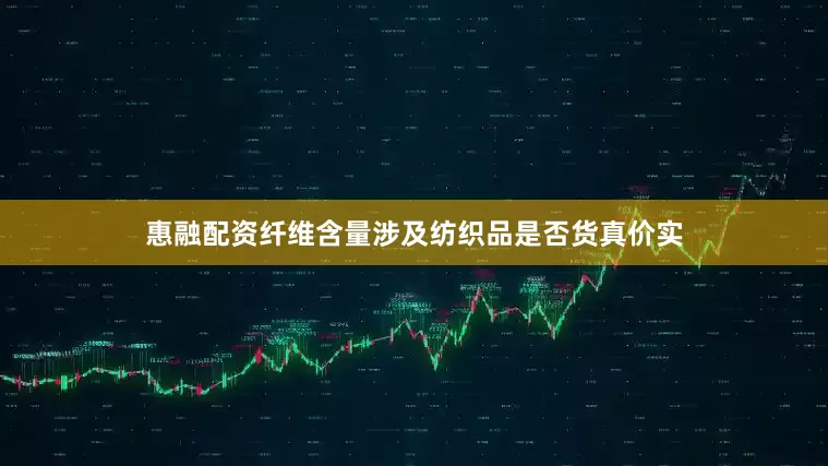 惠融配资纤维含量涉及纺织品是否货真价实