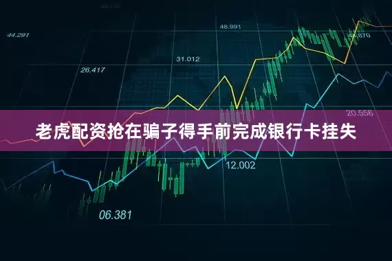 老虎配资抢在骗子得手前完成银行卡挂失