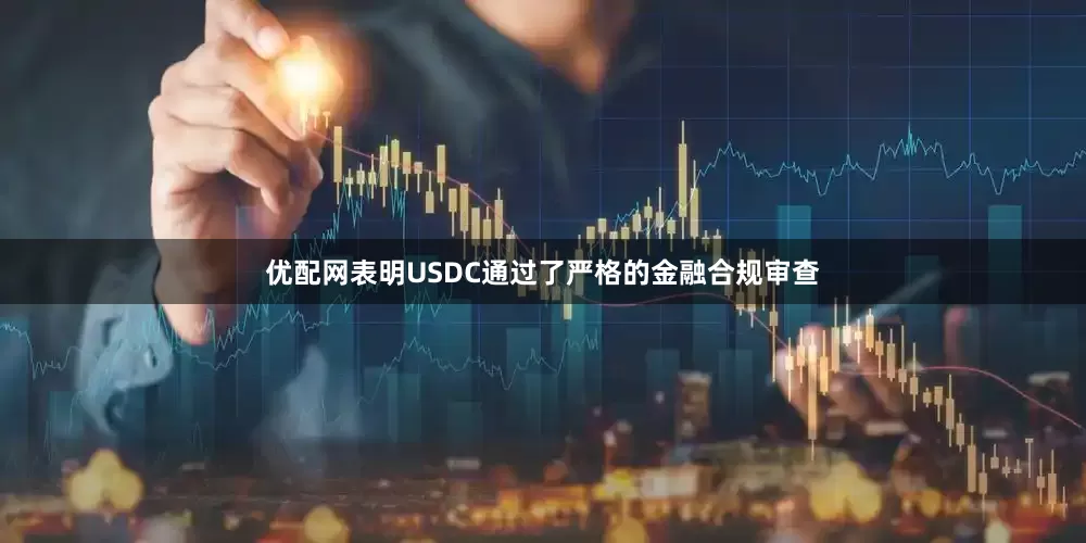优配网表明USDC通过了严格的金融合规审查