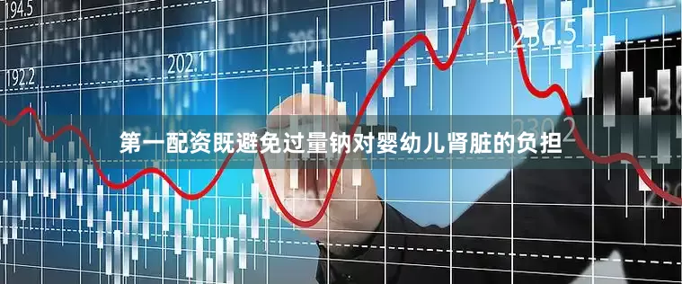 第一配资既避免过量钠对婴幼儿肾脏的负担