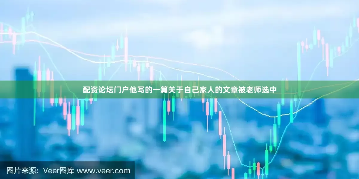配资论坛门户他写的一篇关于自己家人的文章被老师选中