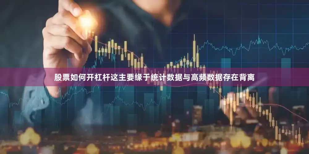 股票如何开杠杆这主要缘于统计数据与高频数据存在背离