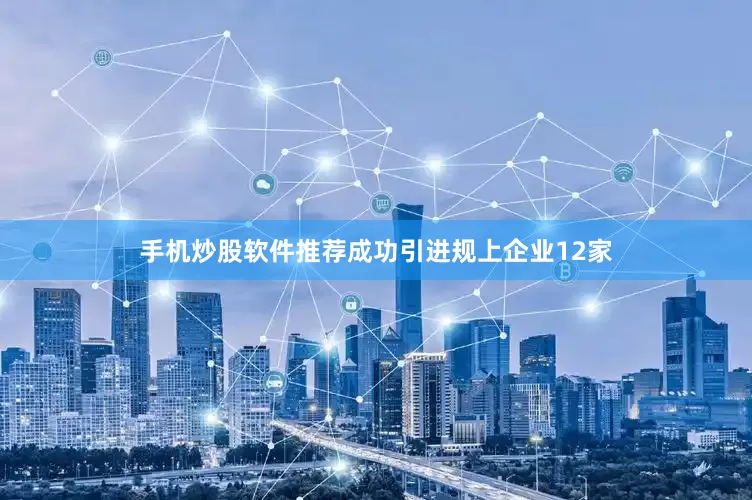 手机炒股软件推荐成功引进规上企业12家