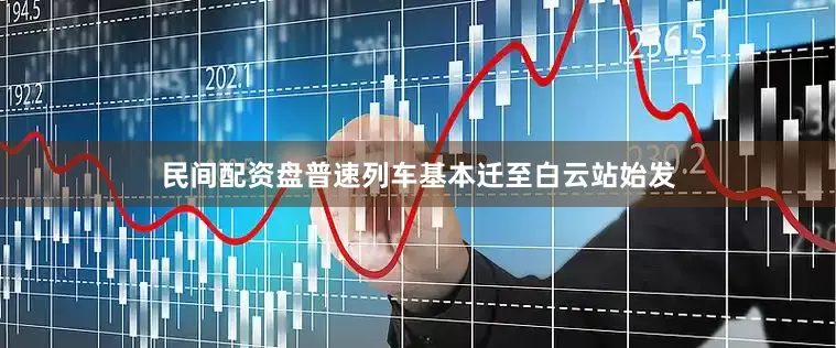 民间配资盘普速列车基本迁至白云站始发