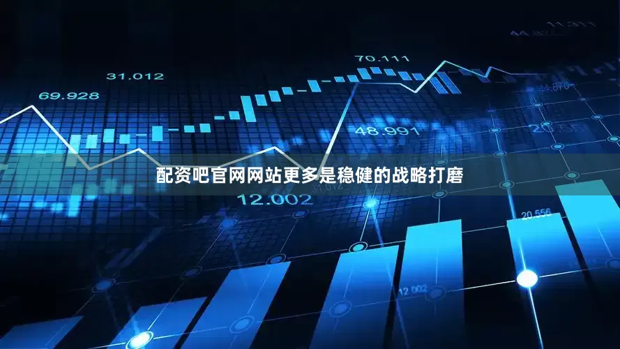 配资吧官网网站更多是稳健的战略打磨