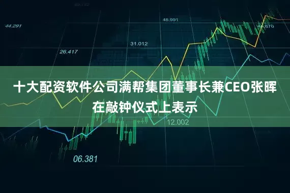 十大配资软件公司　　满帮集团董事长兼CEO张晖在敲钟仪式上表示