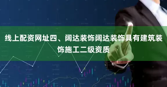 线上配资网址四、阔达装饰阔达装饰具有建筑装饰施工二级资质