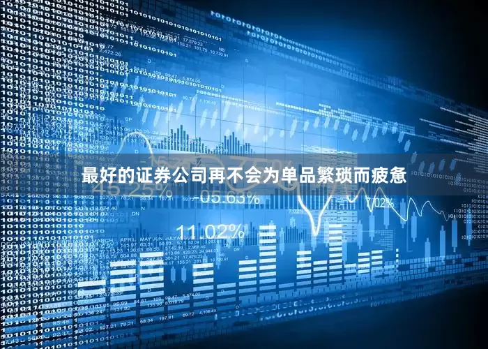 最好的证券公司再不会为单品繁琐而疲惫