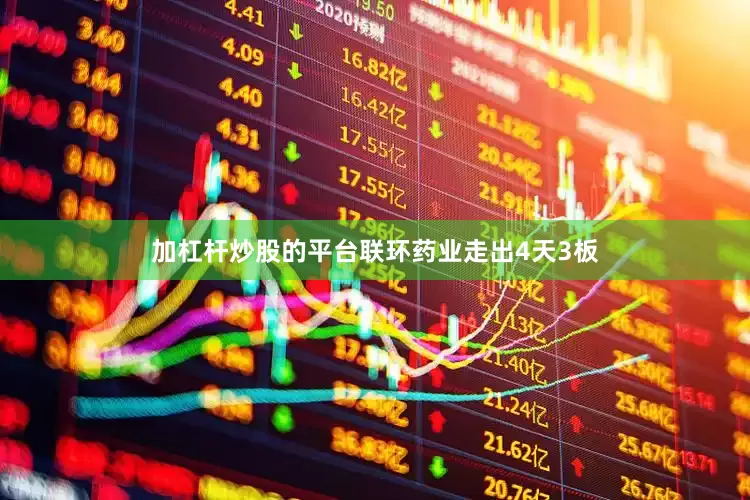 加杠杆炒股的平台联环药业走出4天3板