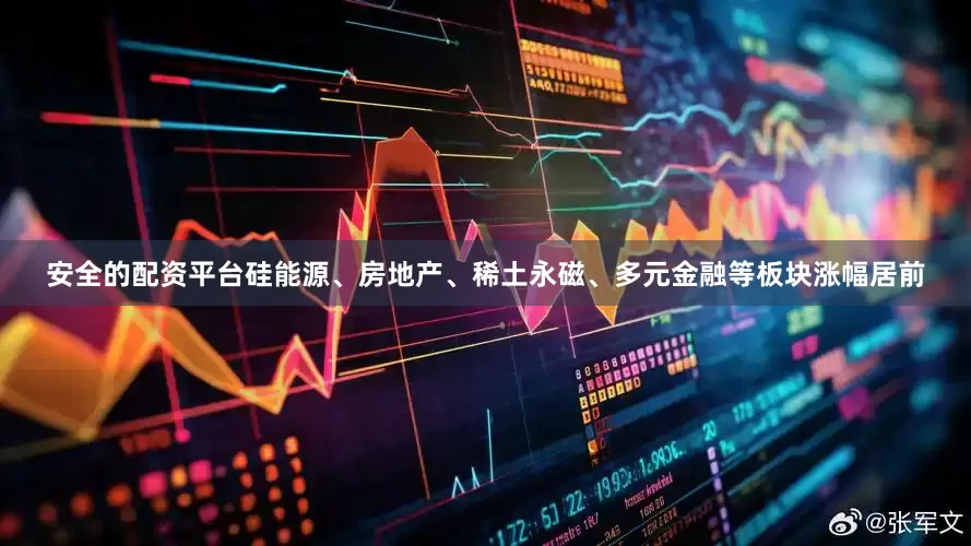 安全的配资平台硅能源、房地产、稀土永磁、多元金融等板块涨幅居前