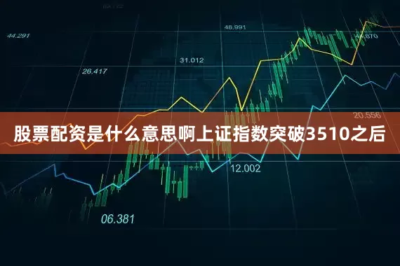 股票配资是什么意思啊上证指数突破3510之后