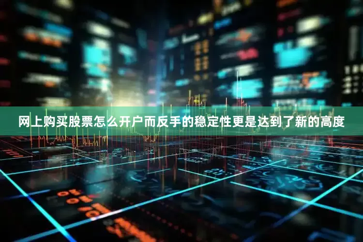 网上购买股票怎么开户而反手的稳定性更是达到了新的高度