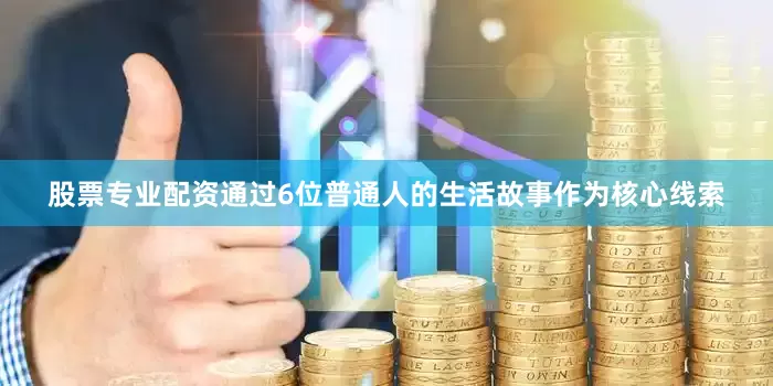 股票专业配资通过6位普通人的生活故事作为核心线索