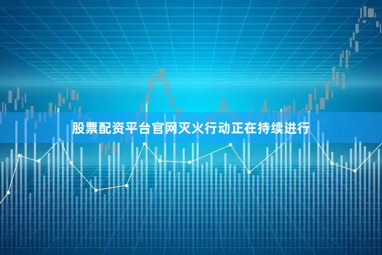 股票配资平台官网灭火行动正在持续进行