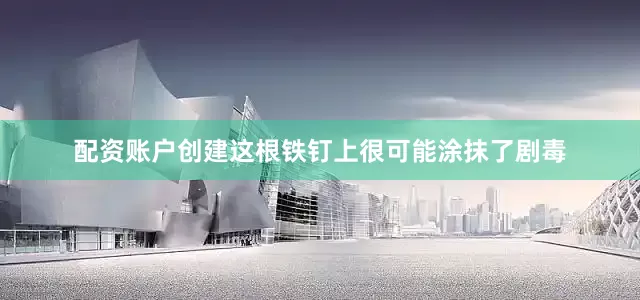 配资账户创建这根铁钉上很可能涂抹了剧毒