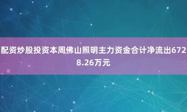 配资炒股投资本周佛山照明主力资金合计净流出6728.26万元