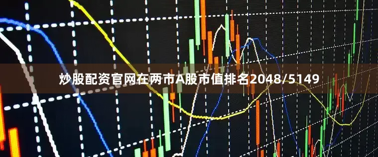 炒股配资官网在两市A股市值排名2048/5149