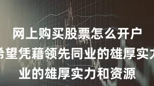 网上购买股票怎么开户本集团希望凭藉领先同业的雄厚实力和资源