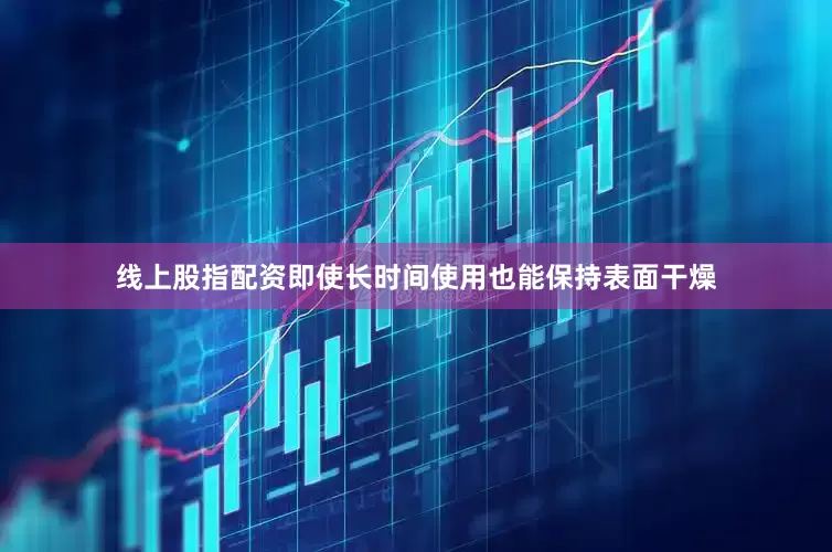 线上股指配资即使长时间使用也能保持表面干燥