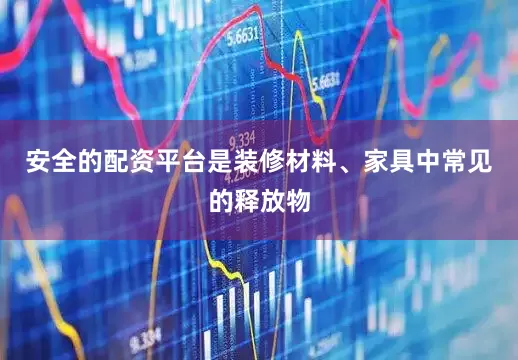 安全的配资平台是装修材料、家具中常见的释放物