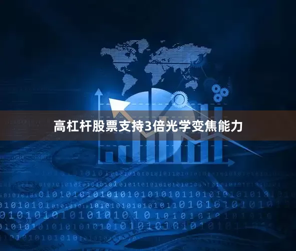高杠杆股票支持3倍光学变焦能力