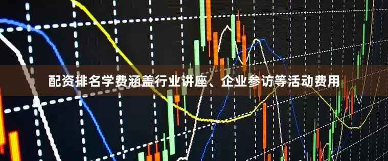 配资排名学费涵盖行业讲座、企业参访等活动费用