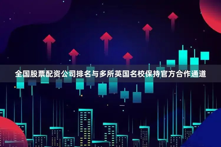 全国股票配资公司排名与多所英国名校保持官方合作通道