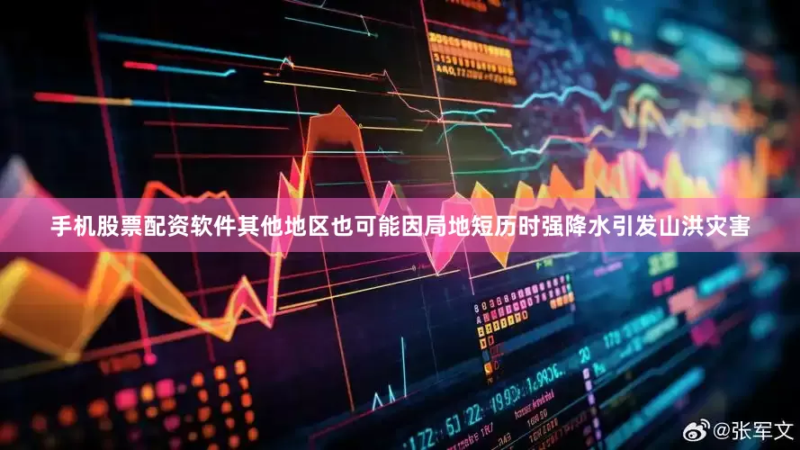 手机股票配资软件其他地区也可能因局地短历时强降水引发山洪灾害