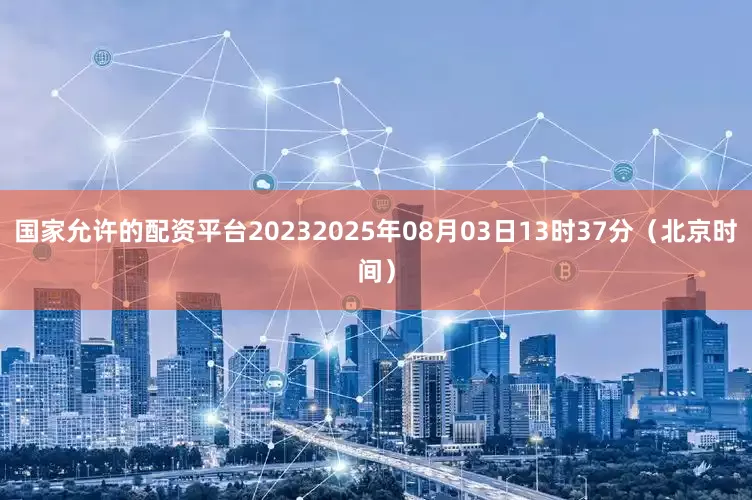 国家允许的配资平台20232025年08月03日13时37分（北京时间）