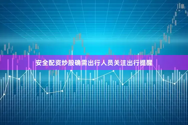 安全配资炒股确需出行人员关注出行提醒