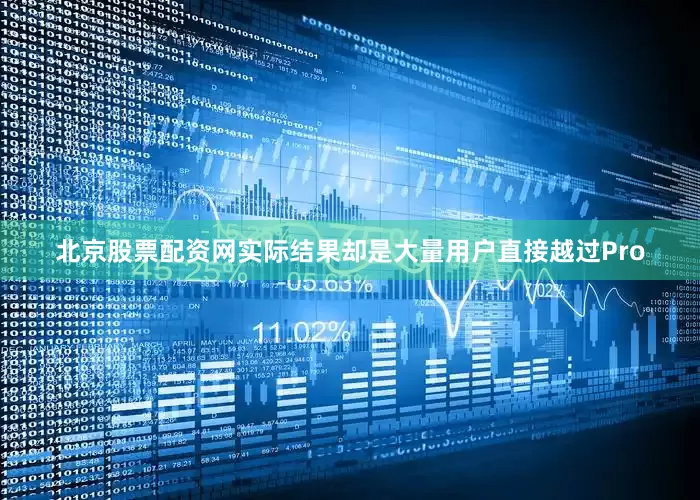 北京股票配资网实际结果却是大量用户直接越过Pro