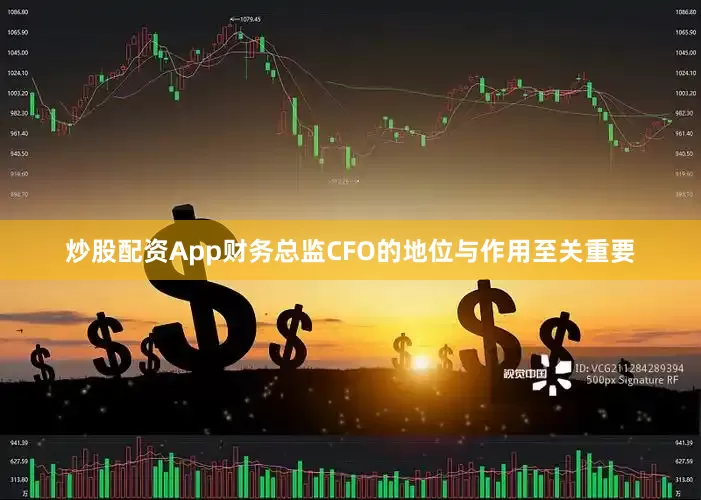 炒股配资App财务总监CFO的地位与作用至关重要