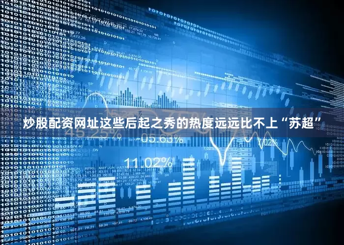 炒股配资网址这些后起之秀的热度远远比不上“苏超”