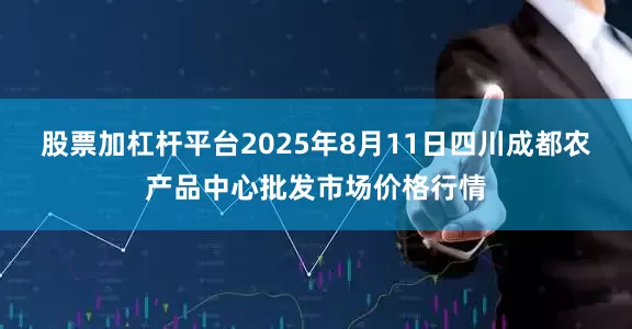 股票加杠杆平台2025年8月11日四川成都农产品中心批发市场价格行情