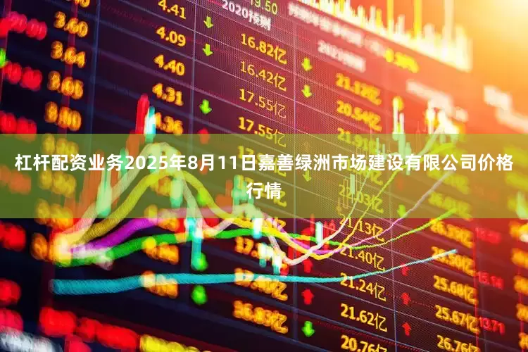 杠杆配资业务2025年8月11日嘉善绿洲市场建设有限公司价格行情