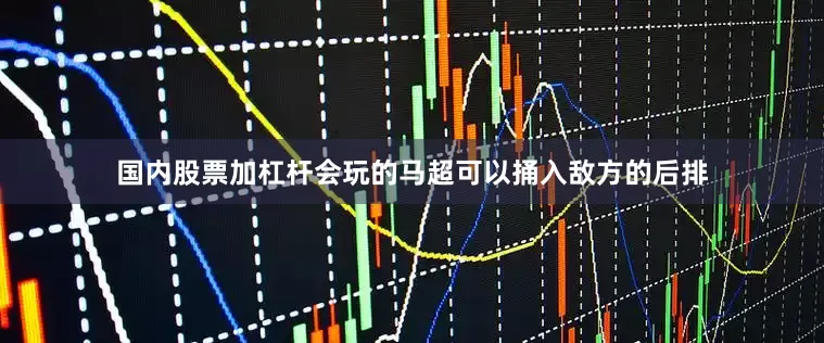 国内股票加杠杆会玩的马超可以捅入敌方的后排
