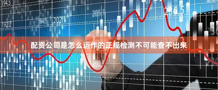 配资公司是怎么运作的正规检测不可能查不出来