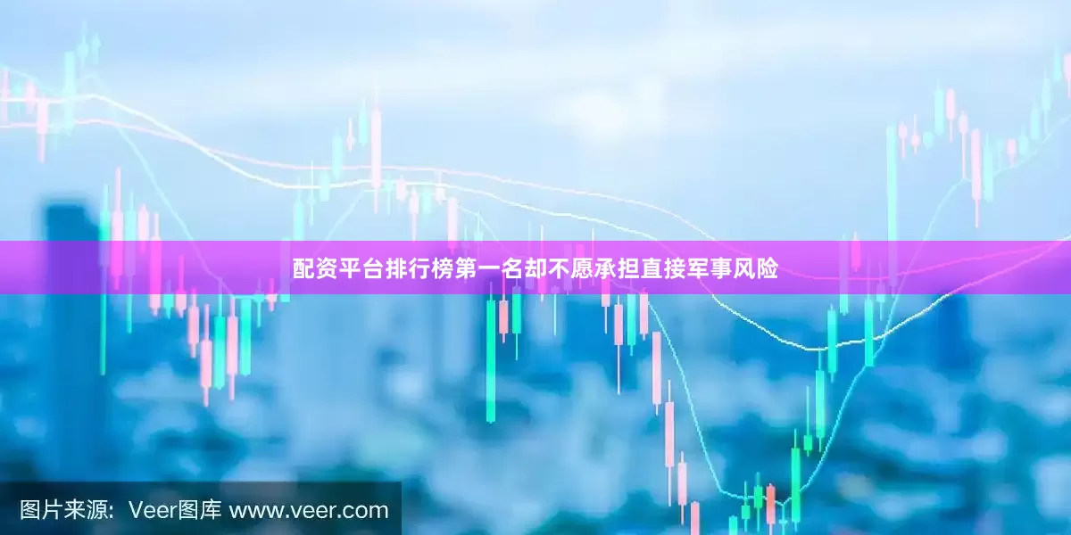 配资平台排行榜第一名却不愿承担直接军事风险