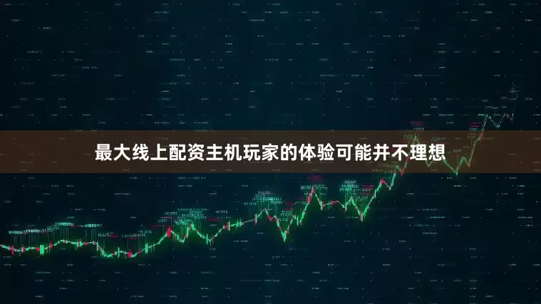 最大线上配资主机玩家的体验可能并不理想