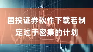 国投证券软件下载若制定过于密集的计划