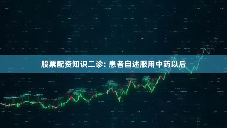 股票配资知识二诊: 患者自述服用中药以后