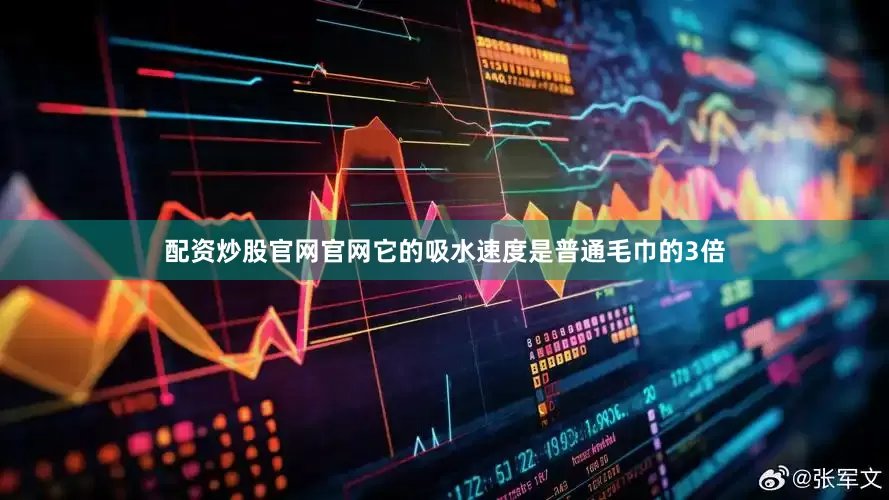 配资炒股官网官网它的吸水速度是普通毛巾的3倍