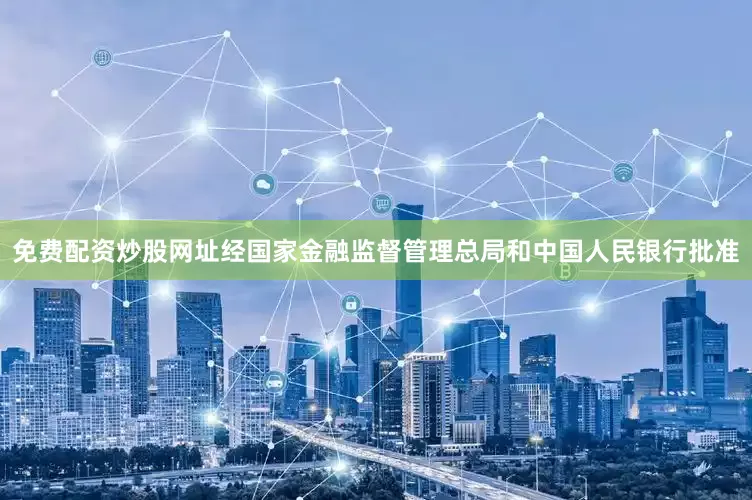 免费配资炒股网址经国家金融监督管理总局和中国人民银行批准