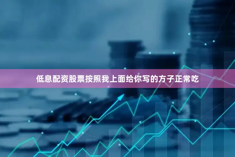 低息配资股票按照我上面给你写的方子正常吃
