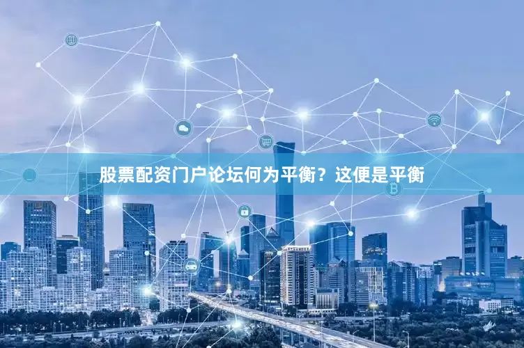 股票配资门户论坛何为平衡？这便是平衡
