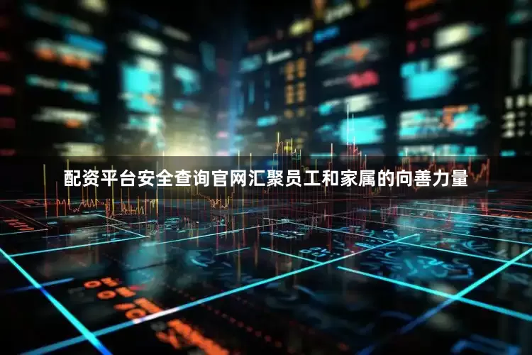 配资平台安全查询官网汇聚员工和家属的向善力量