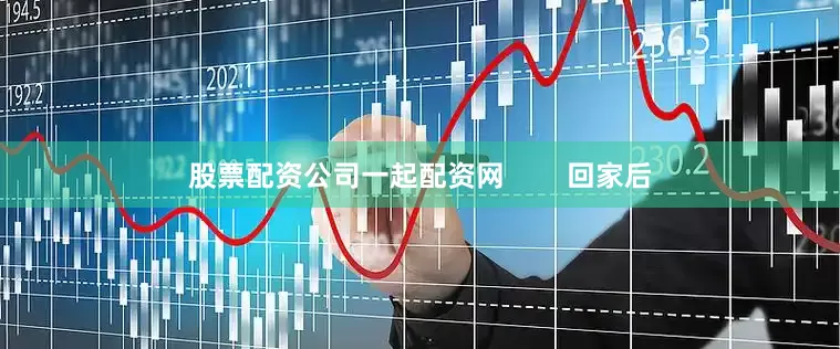 股票配资公司一起配资网        回家后