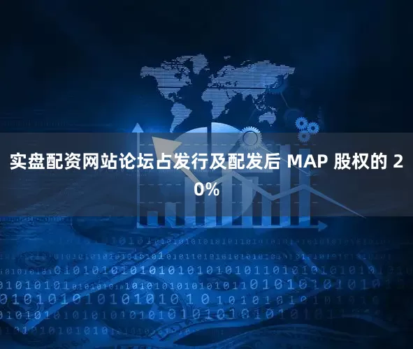 实盘配资网站论坛占发行及配发后 MAP 股权的 20%