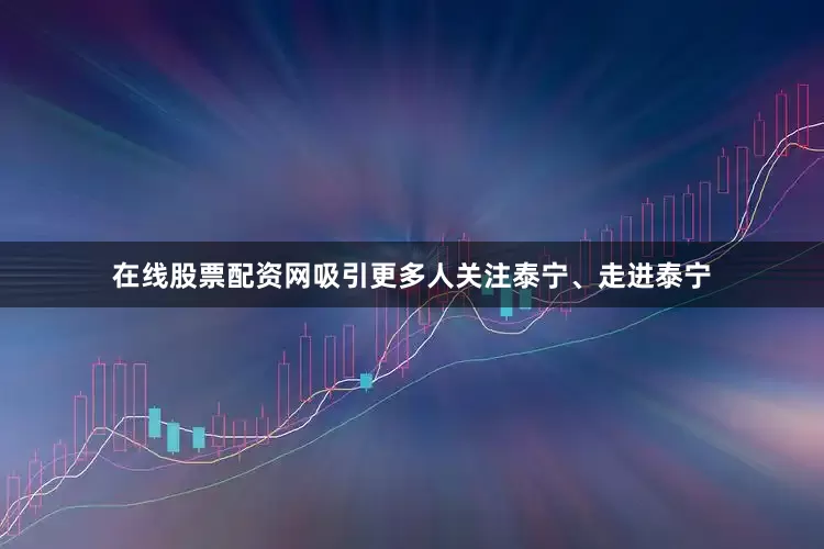 在线股票配资网吸引更多人关注泰宁、走进泰宁